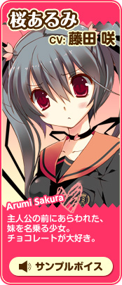 桜あるみ　Arumi Sakura
CV:藤田咲
主人公の前にあらわれた、妹を名乗る少女。
チョコレートが大好き。